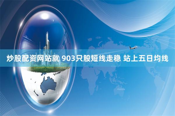 炒股配资网站就 903只股短线走稳 站上五日均线