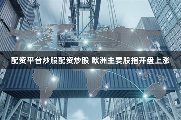 配资平台炒股配资炒股 欧洲主要股指开盘上涨