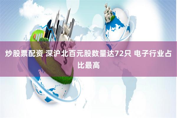 炒股票配资 深沪北百元股数量达72只 电子行业占比最高