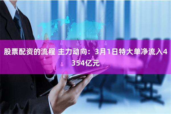 股票配资的流程 主力动向：3月1日特大单净流入4354亿元