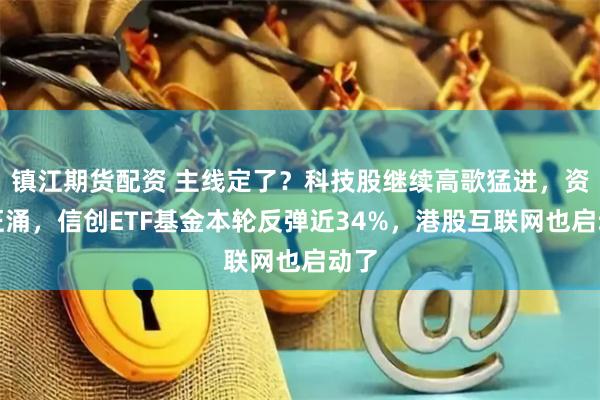 镇江期货配资 主线定了？科技股继续高歌猛进，资金狂涌，信创ETF基金本轮反弹近34%，港股互联网也启动了