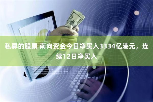 私募的股票 南向资金今日净买入3334亿港元，连续12日净买入