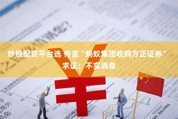 炒股配资平台选 传言“蚂蚁集团收购方正证券” 求证：不实消息