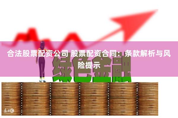 合法股票配资公司 股票配资合同：条款解析与风险提示