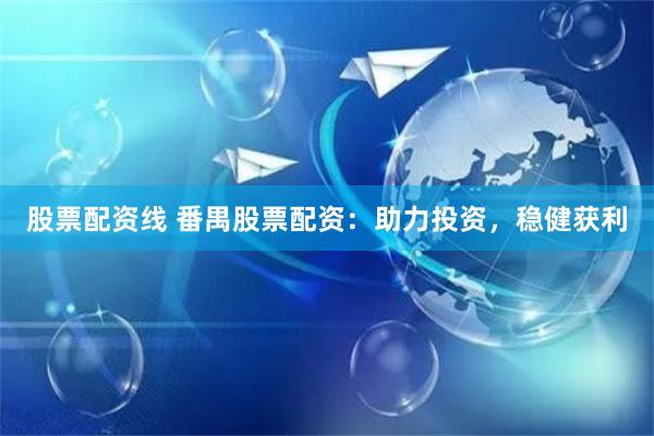 股票配资线 番禺股票配资：助力投资，稳健获利