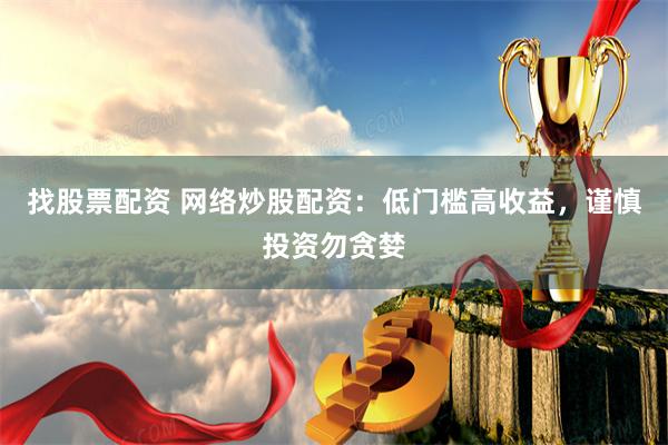 找股票配资 网络炒股配资：低门槛高收益，谨慎投资勿贪婪