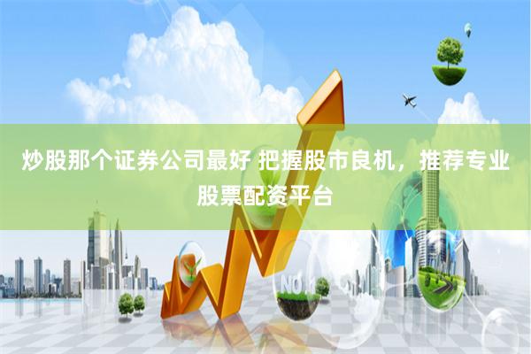 炒股那个证券公司最好 把握股市良机，推荐专业股票配资平台