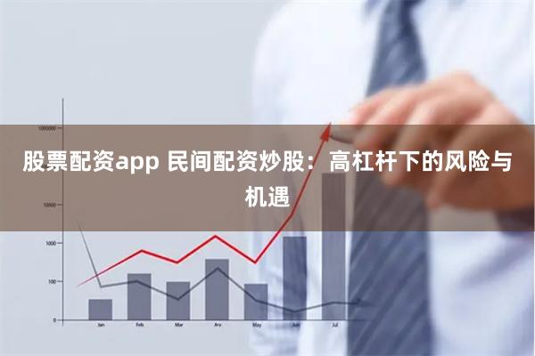 股票配资app 民间配资炒股：高杠杆下的风险与机遇