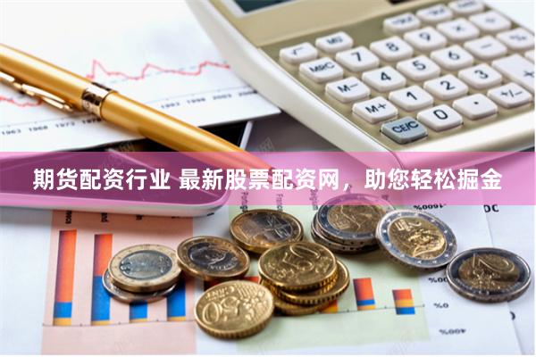 期货配资行业 最新股票配资网，助您轻松掘金