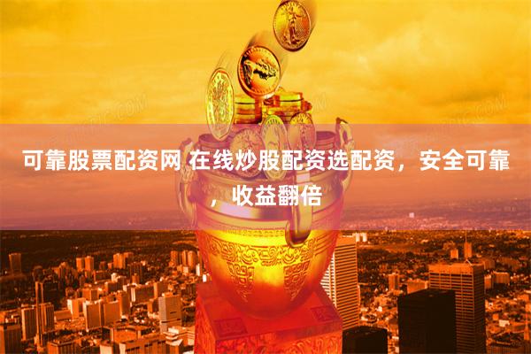 可靠股票配资网 在线炒股配资选配资，安全可靠，收益翻倍