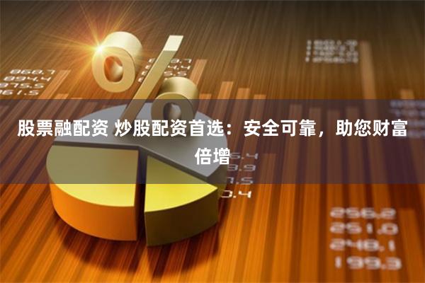股票融配资 炒股配资首选：安全可靠，助您财富倍增