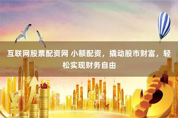 互联网股票配资网 小额配资，撬动股市财富，轻松实现财务自由