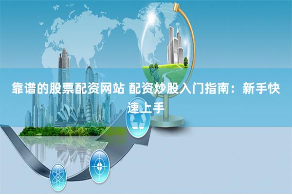 靠谱的股票配资网站 配资炒股入门指南：新手快速上手