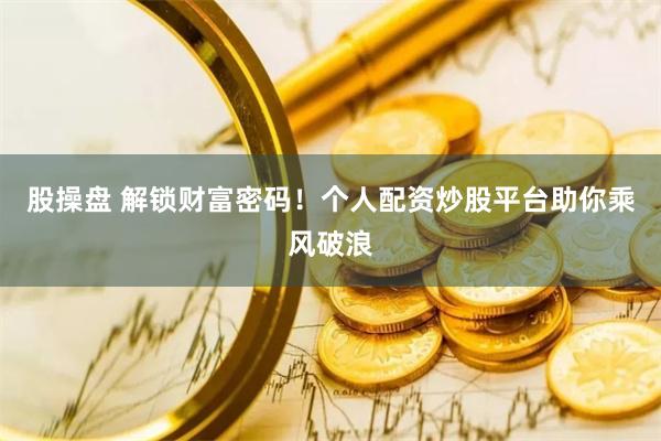 股操盘 解锁财富密码！个人配资炒股平台助你乘风破浪