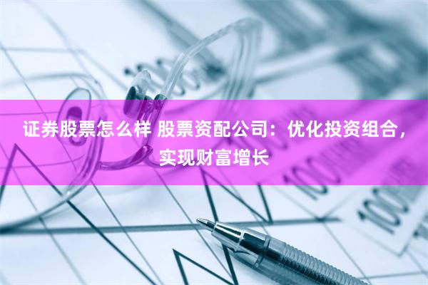证券股票怎么样 股票资配公司：优化投资组合，实现财富增长