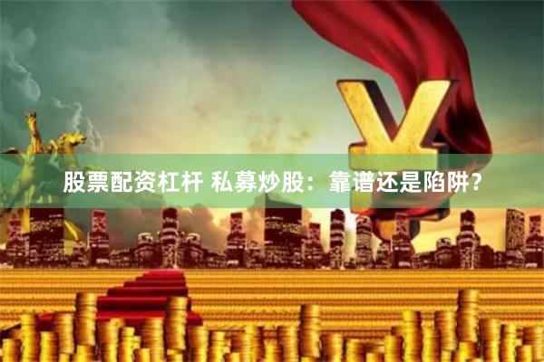 股票配资杠杆 私募炒股：靠谱还是陷阱？