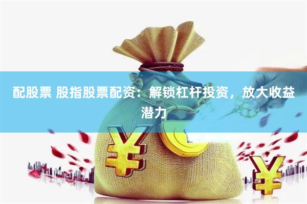 配股票 股指股票配资：解锁杠杆投资，放大收益潜力