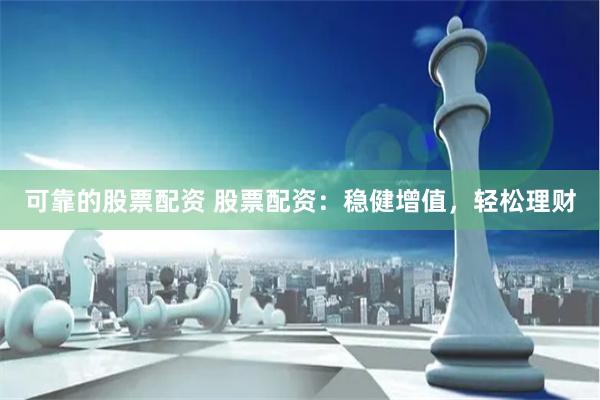 可靠的股票配资 股票配资：稳健增值，轻松理财