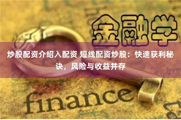 炒股配资介绍入配资 短线配资炒股：快速获利秘诀，风险与收益并存