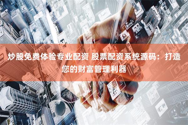 炒股免费体验专业配资 股票配资系统源码：打造您的财富管理利器