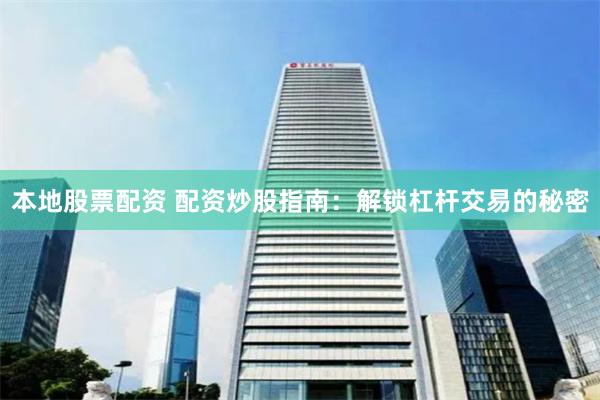 本地股票配资 配资炒股指南：解锁杠杆交易的秘密