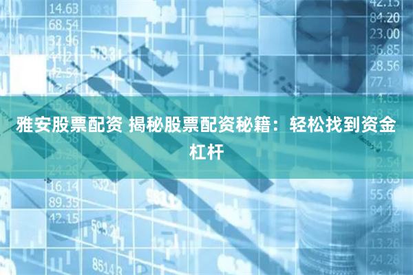 雅安股票配资 揭秘股票配资秘籍：轻松找到资金杠杆