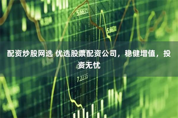 配资炒股网选 优选股票配资公司，稳健增值，投资无忧