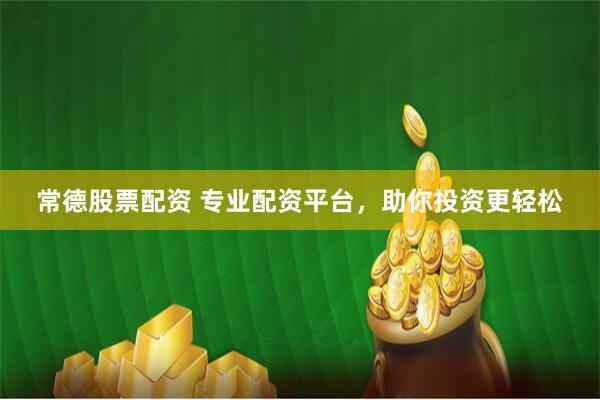 常德股票配资 专业配资平台，助你投资更轻松