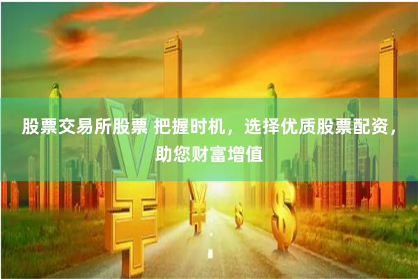 股票交易所股票 把握时机，选择优质股票配资，助您财富增值