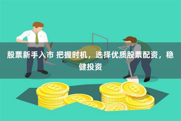 股票新手入市 把握时机，选择优质股票配资，稳健投资