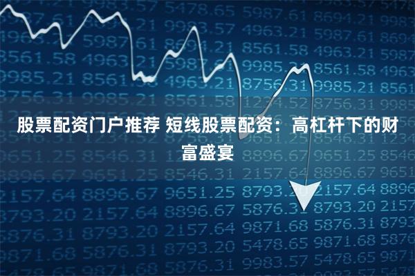 股票配资门户推荐 短线股票配资：高杠杆下的财富盛宴