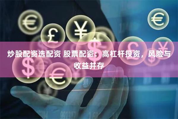 炒股配资选配资 股票配资：高杠杆投资，风险与收益并存