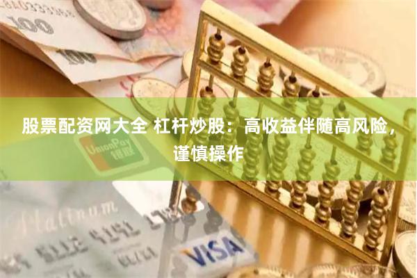 股票配资网大全 杠杆炒股：高收益伴随高风险，谨慎操作