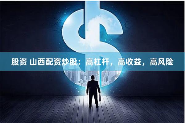 股资 山西配资炒股：高杠杆，高收益，高风险