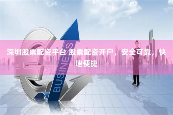 深圳股票配资平台 股票配资开户，安全可靠，快速便捷