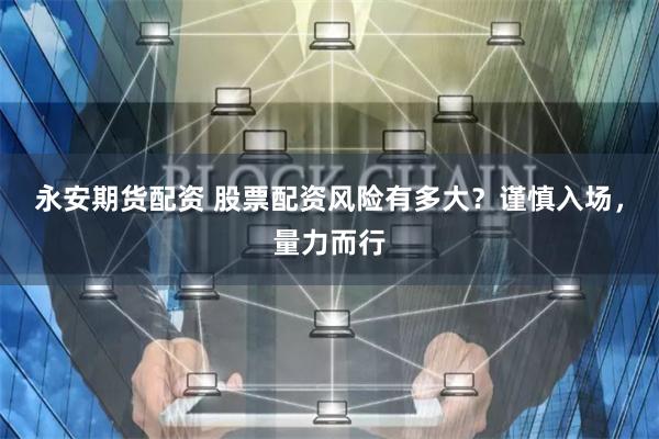 永安期货配资 股票配资风险有多大？谨慎入场，量力而行