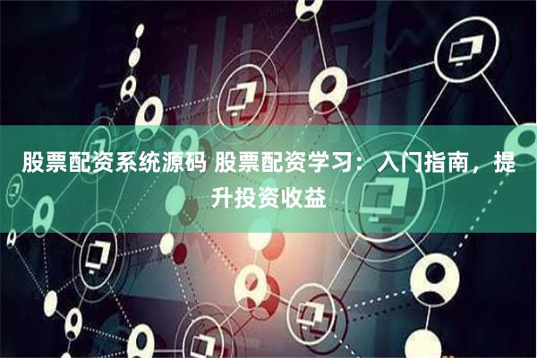 股票配资系统源码 股票配资学习：入门指南，提升投资收益