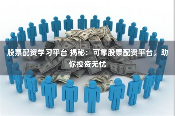 股票配资学习平台 揭秘：可靠股票配资平台，助你投资无忧