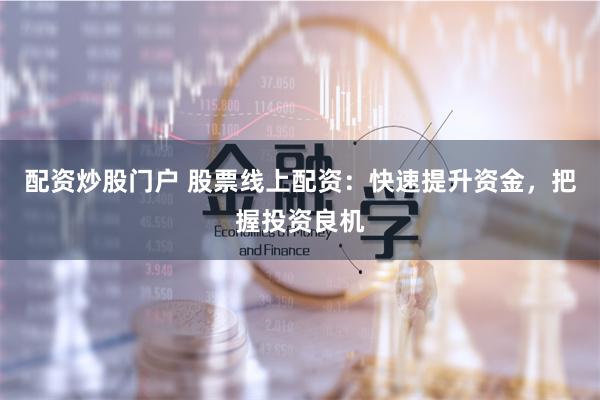 配资炒股门户 股票线上配资：快速提升资金，把握投资良机