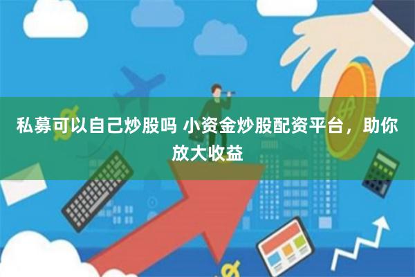 私募可以自己炒股吗 小资金炒股配资平台，助你放大收益