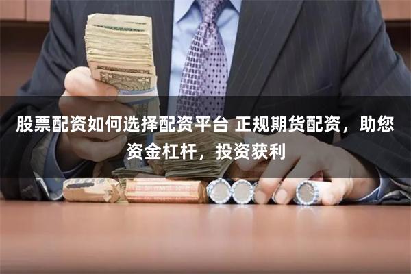 股票配资如何选择配资平台 正规期货配资，助您资金杠杆，投资获利