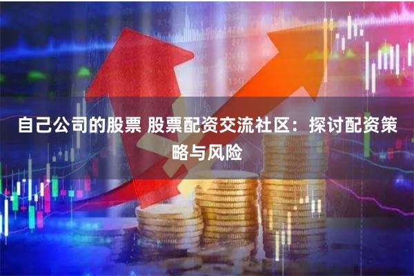 自己公司的股票 股票配资交流社区：探讨配资策略与风险
