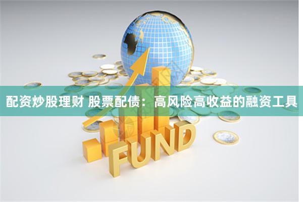 配资炒股理财 股票配债：高风险高收益的融资工具