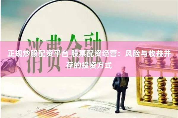 正规炒股配资平台 股票配资经营：风险与收益并存的投资方式