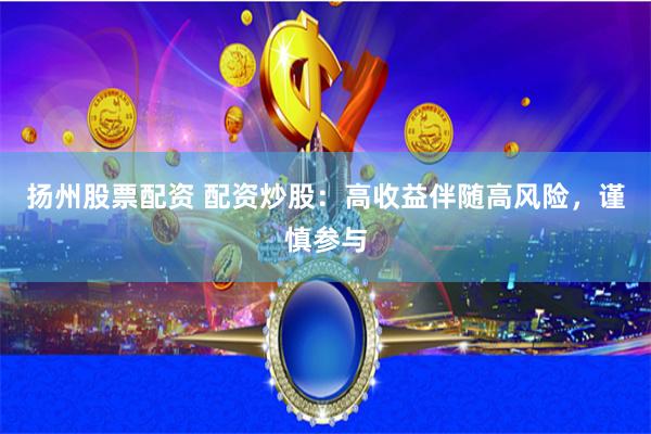 扬州股票配资 配资炒股：高收益伴随高风险，谨慎参与