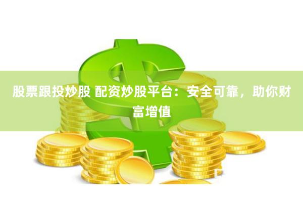 股票跟投炒股 配资炒股平台：安全可靠，助你财富增值