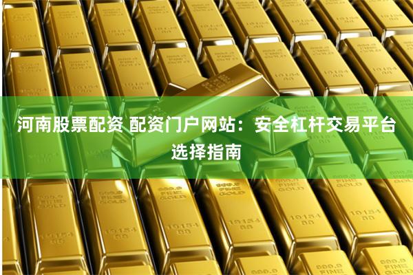 河南股票配资 配资门户网站:安全杠杆交易平台选择指南